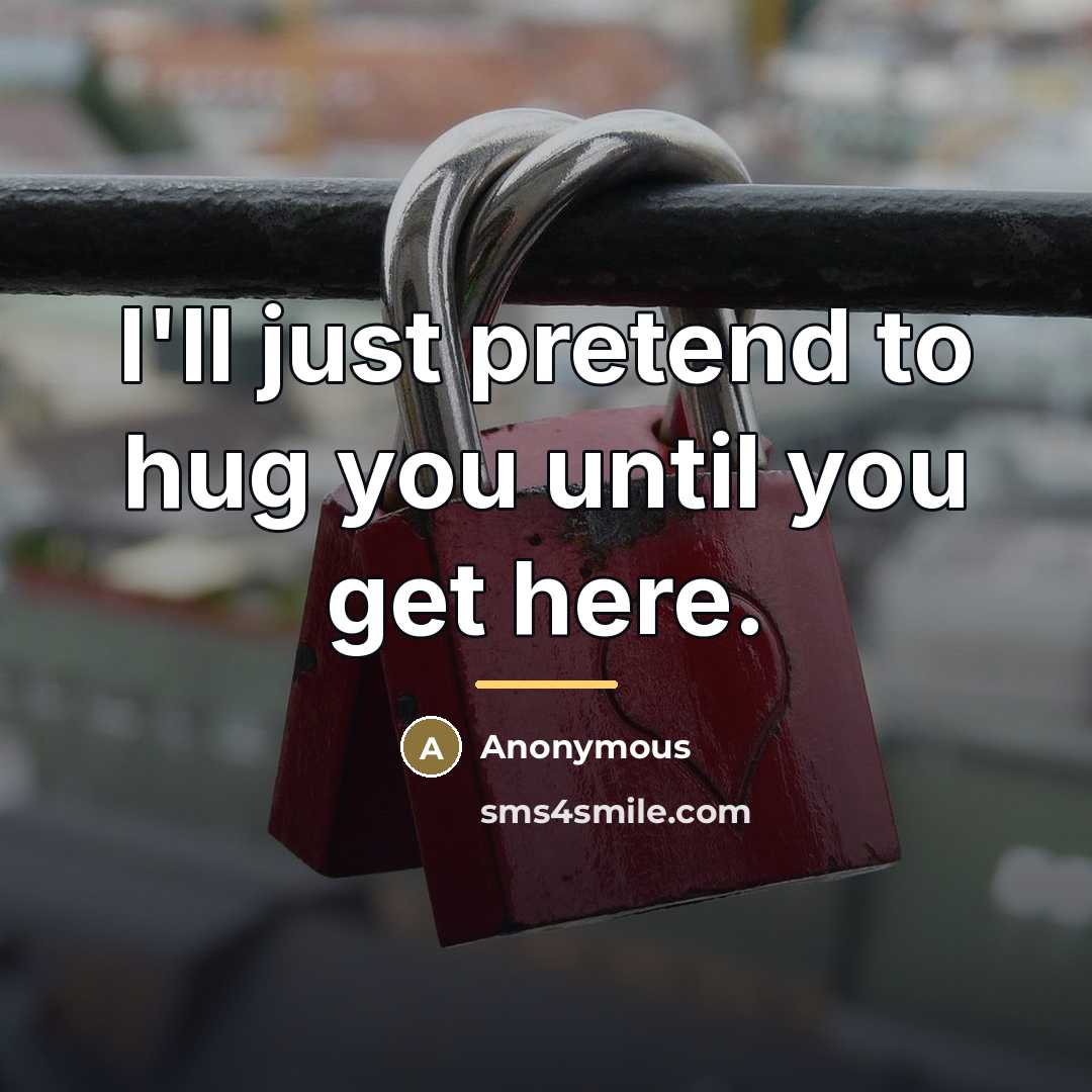 “I'll just pretend to hug you until you get here.…” quote by Anonymous