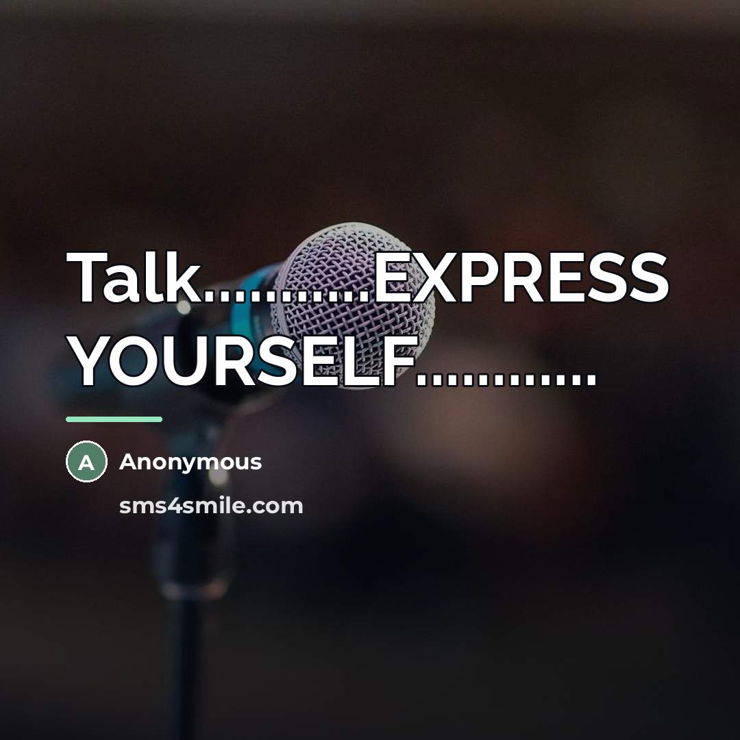 “Talk...........EXPRESS YOURSELF............…” quote by Anonymous
