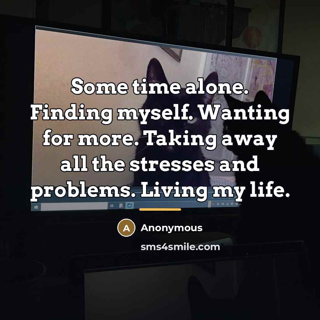 “Some time alone. Finding myself. Wanting for more. Taking away…” quote by Anonymous