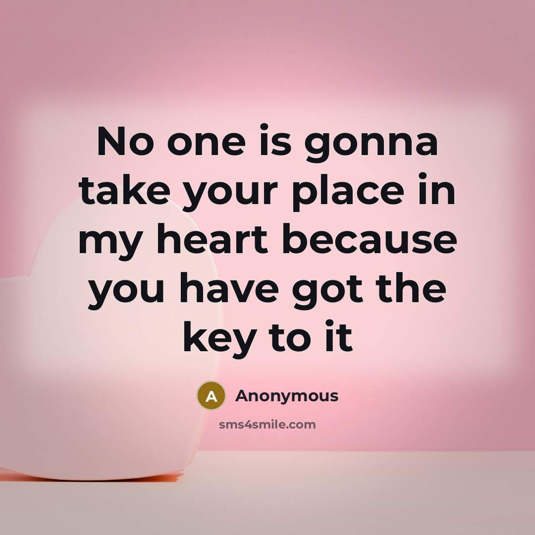 “No one is gonna take your place in my heart because you have got the key to it” quote by Anonymous