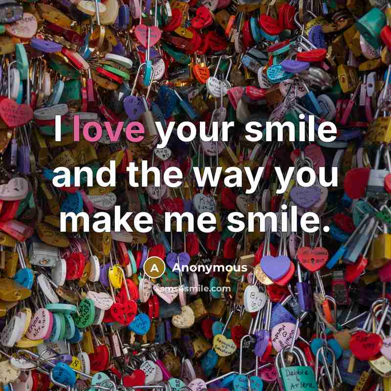 “I love your smile and the way you make me…” quote by Anonymous