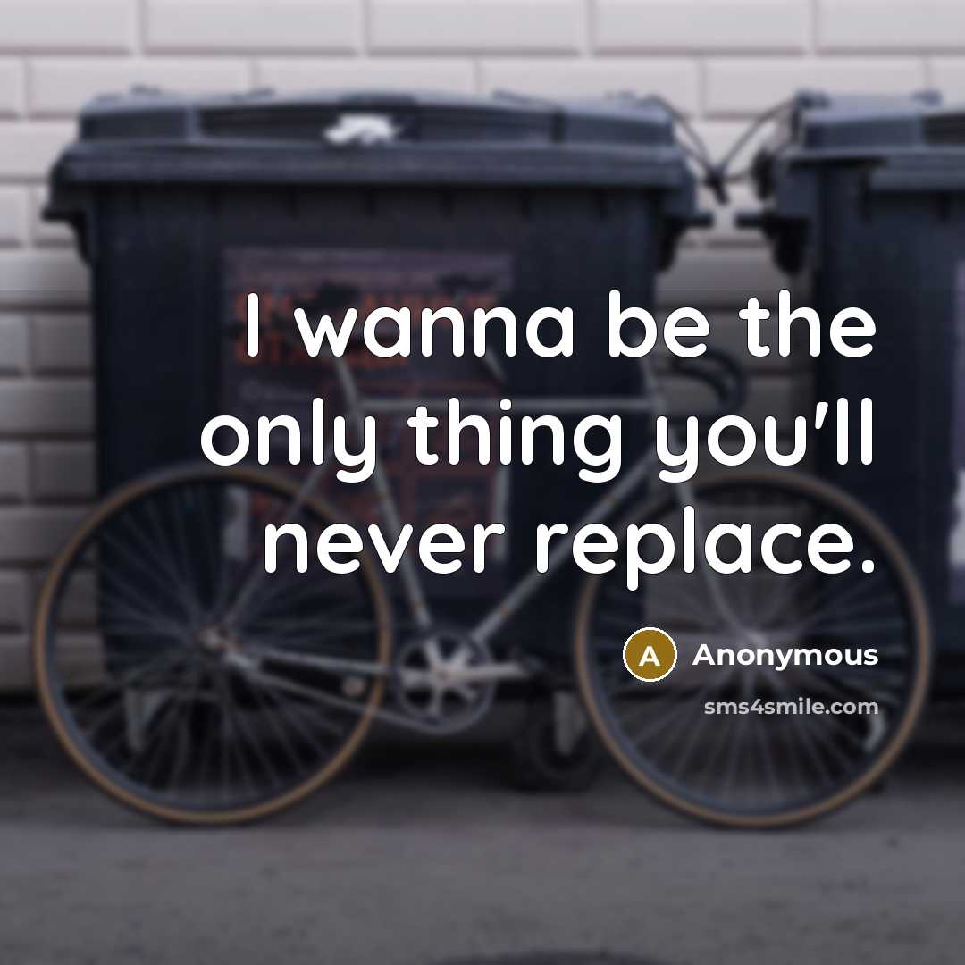 “I wanna be the only thing you'll never replace.…” quote by Anonymous