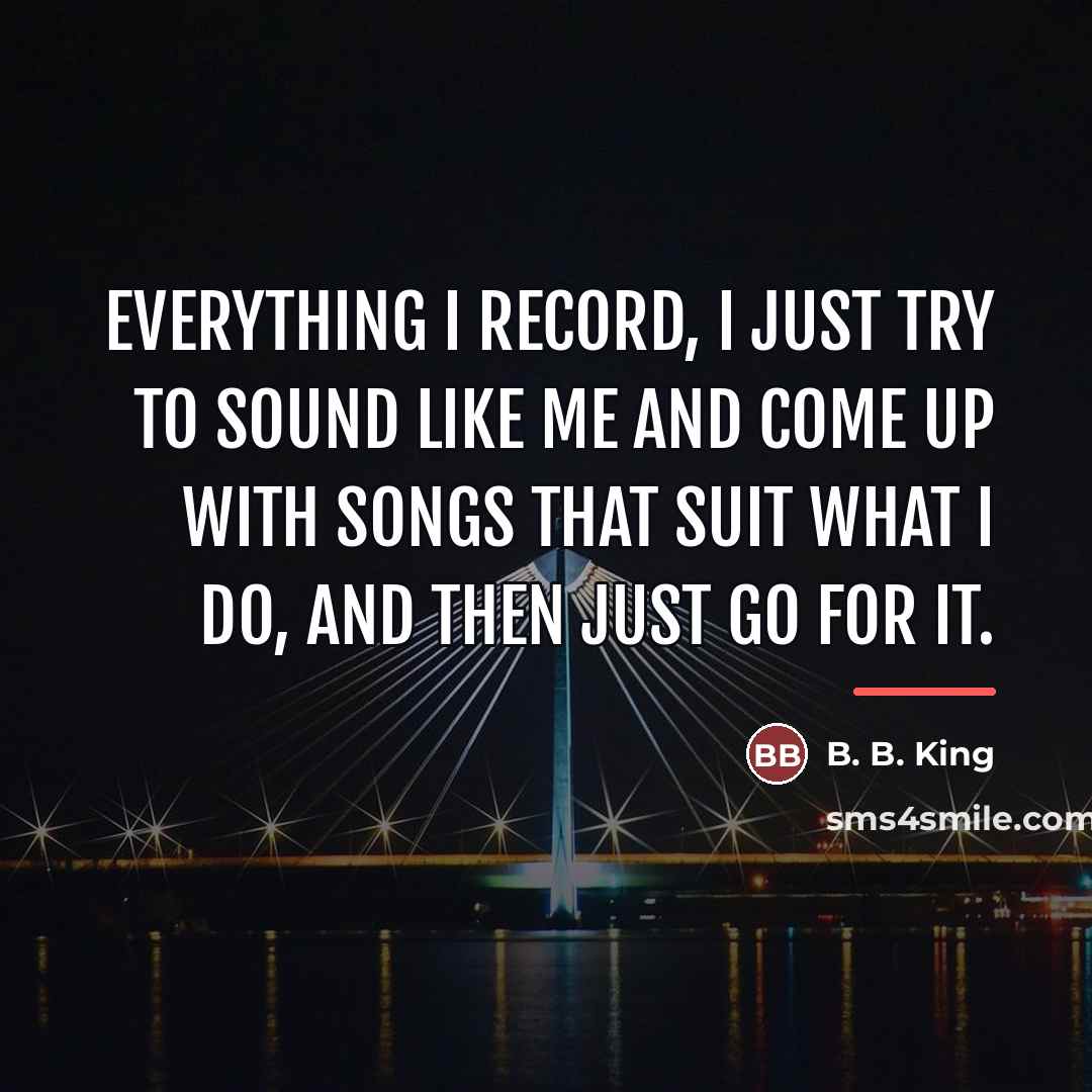 “Everything I record, I just try to sound like me…” quote by B. B. King