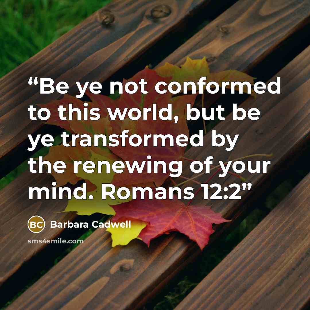 “Be ye not conformed to this world, but be ye transformed by the renewing of your mind. Romans 12:2” quote by Barbara Cadwell