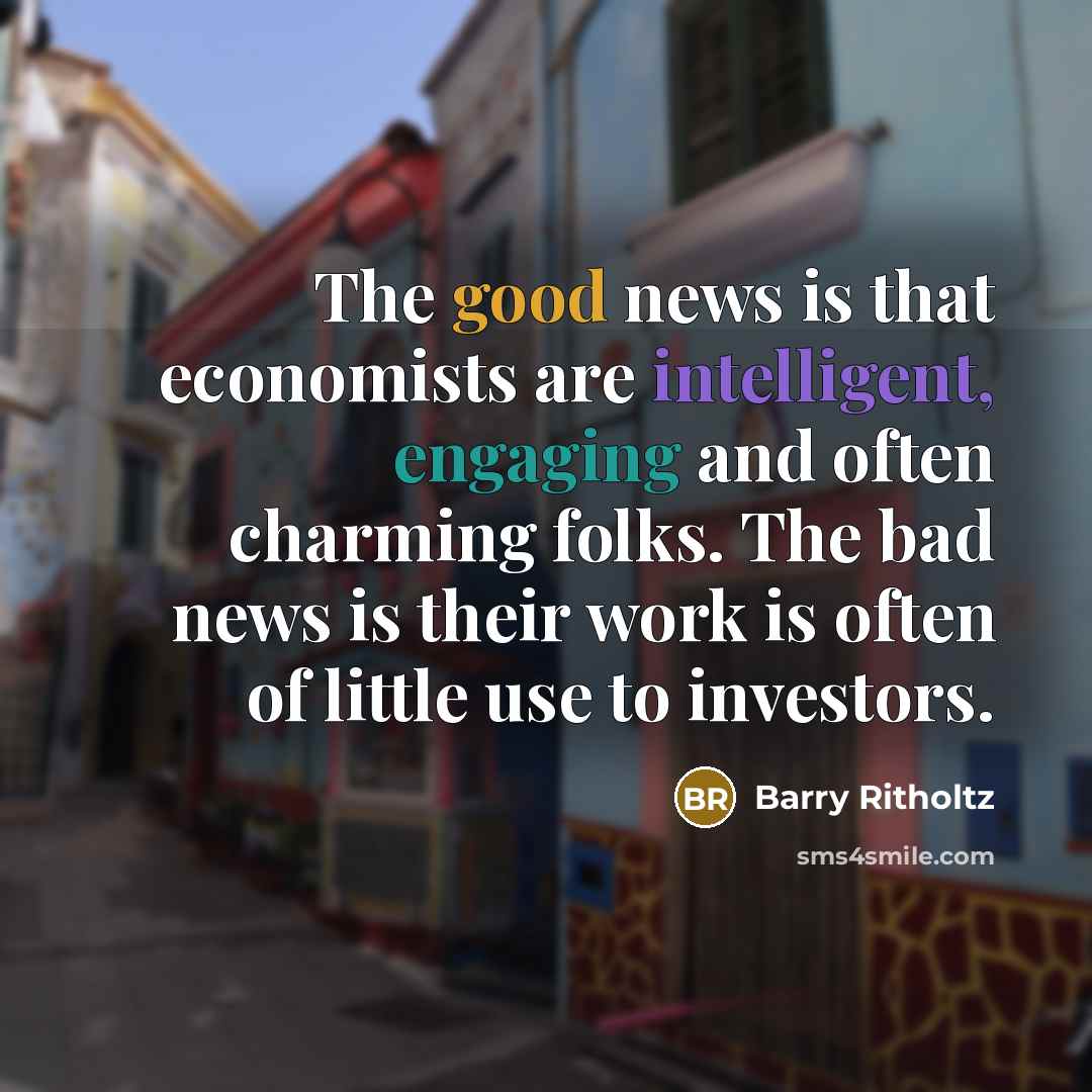 “The good news is that economists are intelligent, engaging and…” quote by Barry Ritholtz
