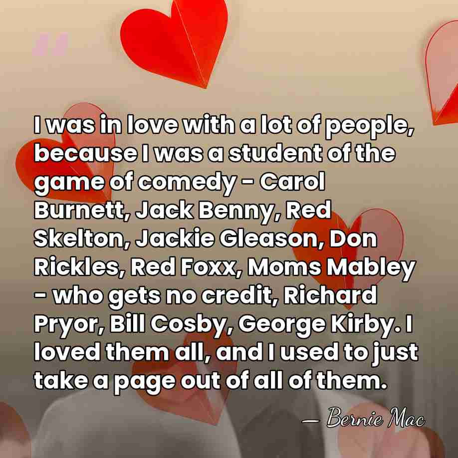 I was in love with a lot of people, because I was&hellip; - Bernie Mac