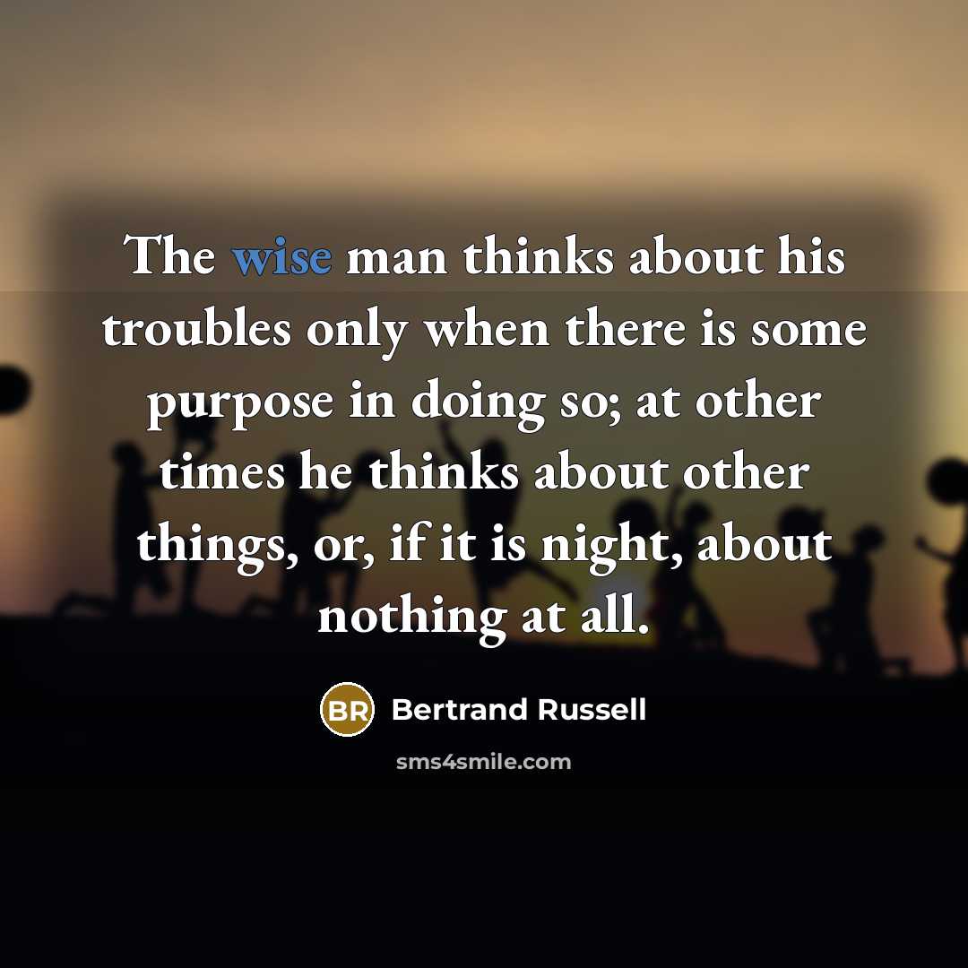 “The wise man thinks about his troubles only when there…” quote by Bertrand Russell