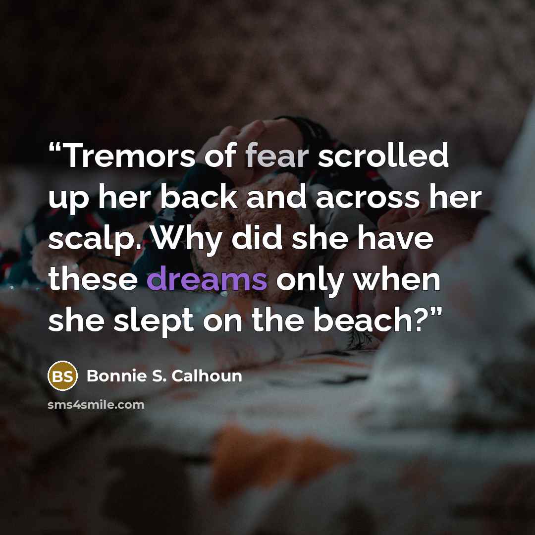 “Tremors of fear scrolled up her back and across her scalp. Why did she have these dreams only when she slept on the beach?” quote by Bonnie S. Calhoun