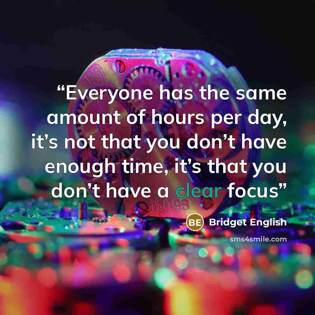 “Everyone has the same amount of hours per day, it’s not that you don’t have enough time, it’s that you don’t have a clear focus” quote by Bridget English