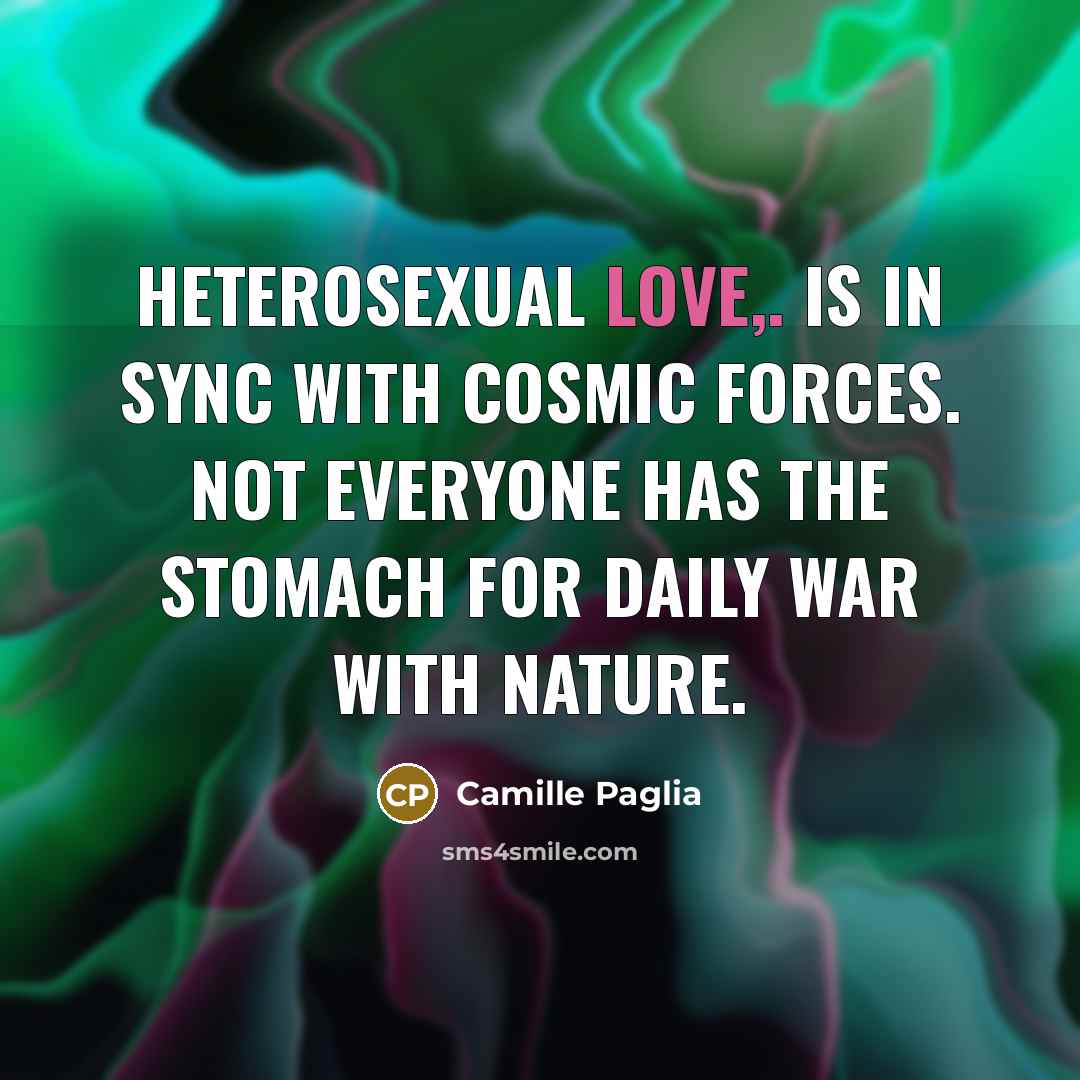 “Heterosexual love,. is in sync with cosmic forces. Not everyone…” quote by Camille Paglia