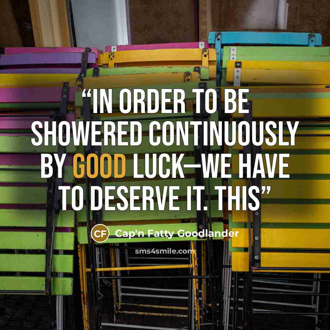 “In order to be showered continuously by good luck—we have to deserve it. This” quote by Cap'n Fatty Goodlander