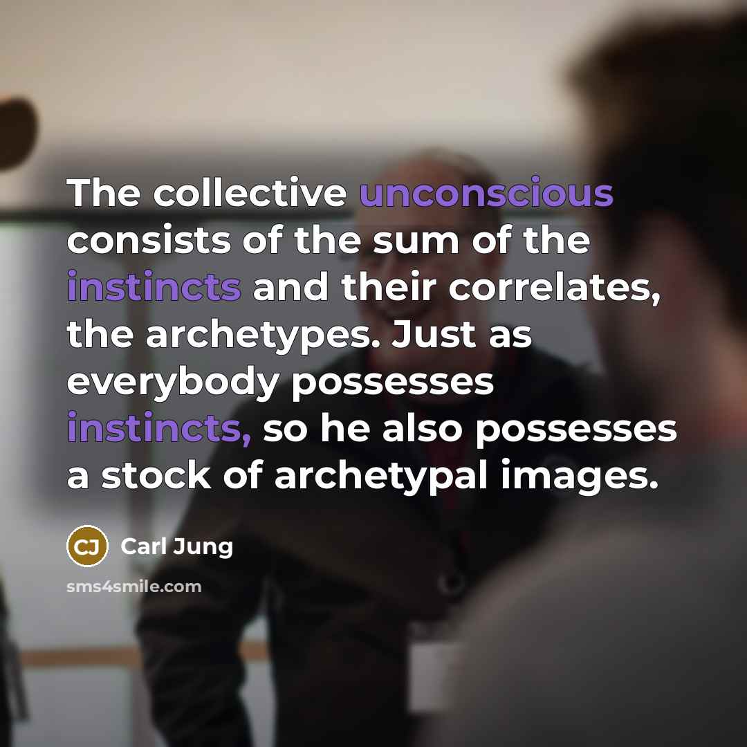 “The collective unconscious consists of the sum of the instincts and their correlates, the archetypes. Just as everybody possesses instincts, so he also possesses a stock of archetypal images.” quote by Carl Jung