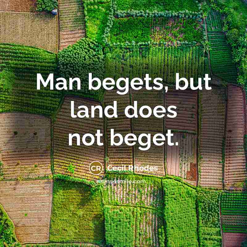 “Man begets, but land does not beget.…” quote by Cecil Rhodes
