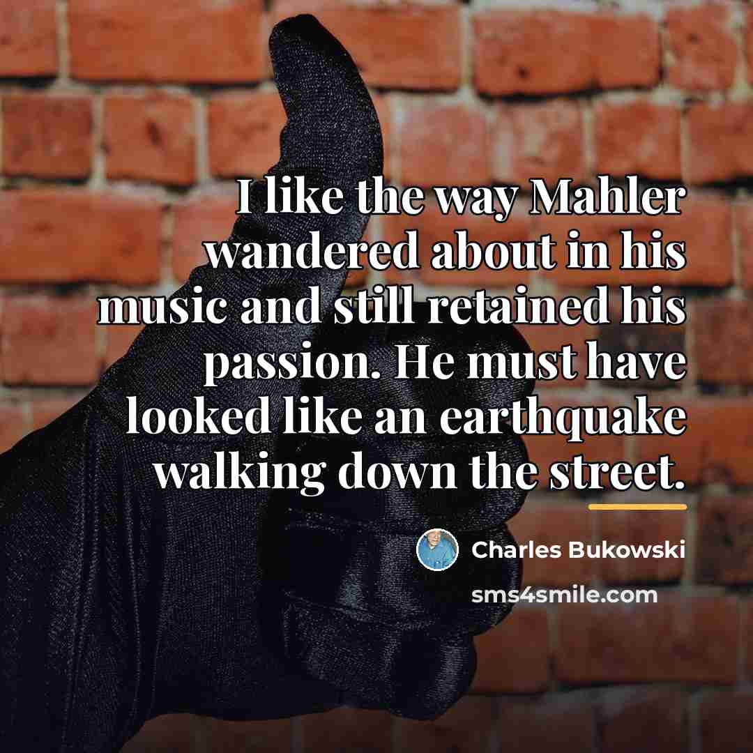 “I like the way Mahler wandered about in his music…” quote by Charles Bukowski