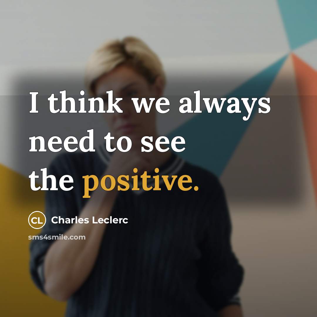 “I think we always need to see the positive.…” quote by Charles Leclerc
