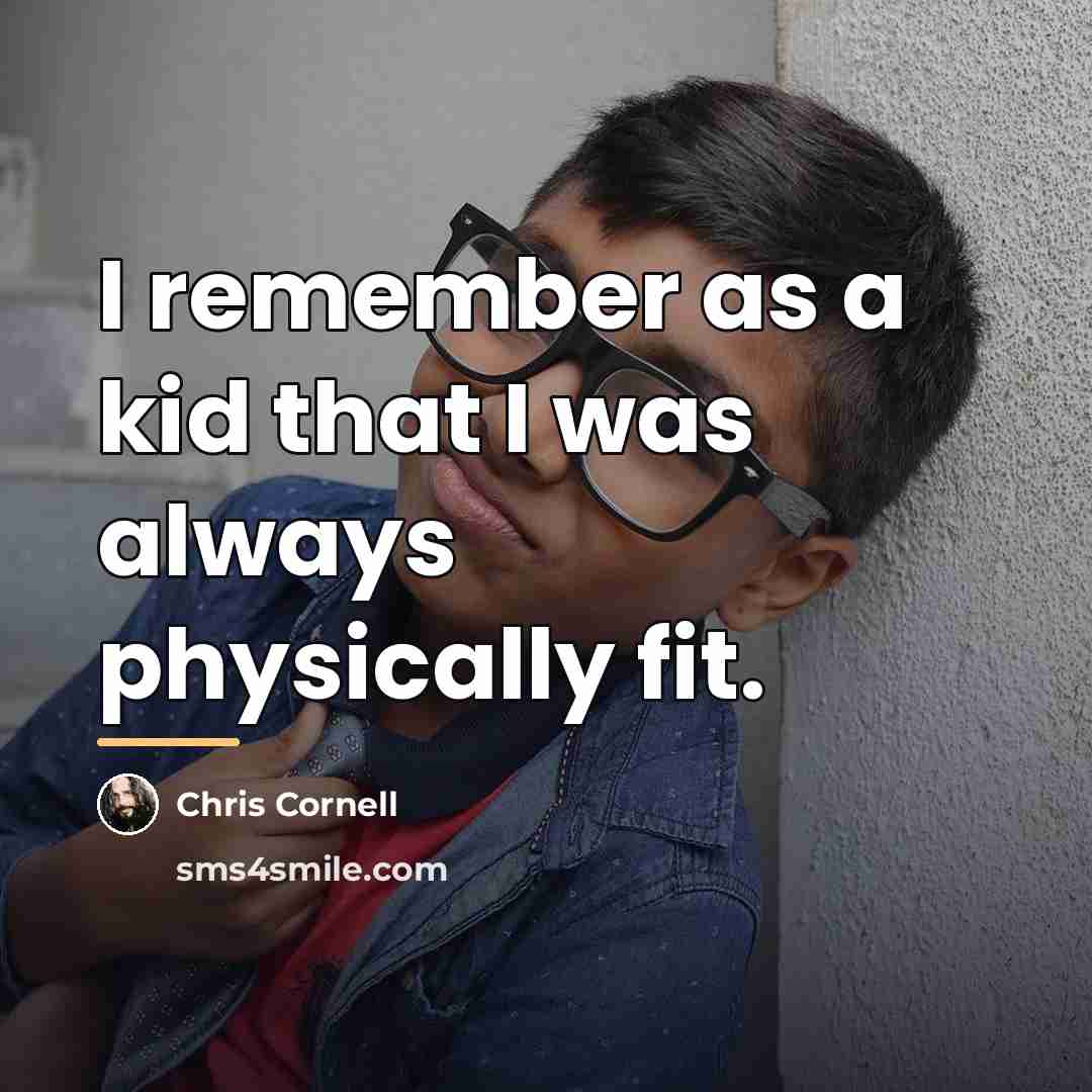 “I remember as a kid that I was always physically…” quote by Chris Cornell