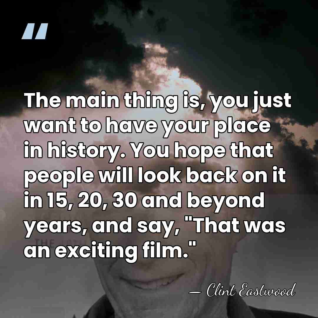 The main thing is, you just want to have your place in&hellip; - Clint Eastwood