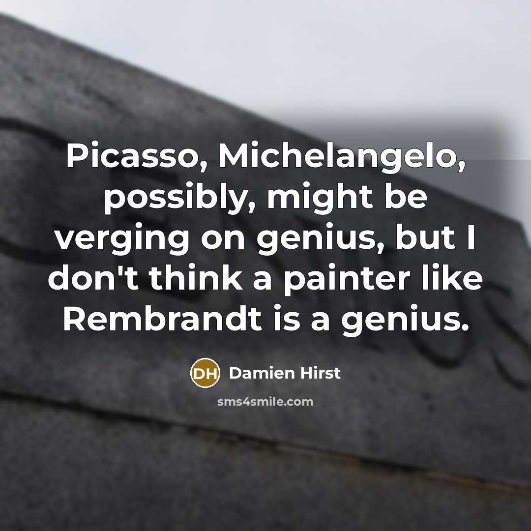 “Picasso, Michelangelo, possibly, might be verging on genius, but I don't think a painter like Rembrandt is a genius.” quote by Damien Hirst