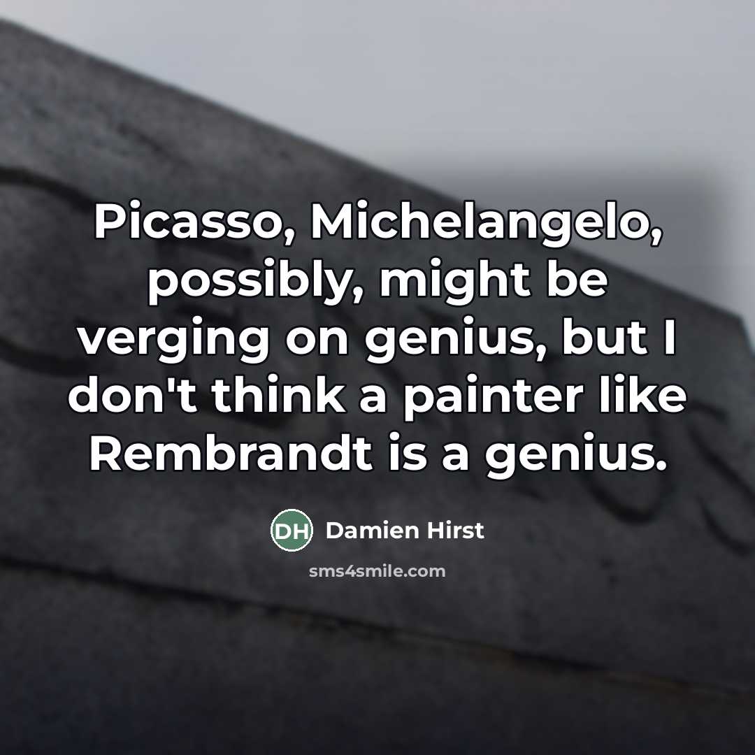 “Picasso, Michelangelo, possibly, might be verging on genius, but I…” quote by Damien Hirst