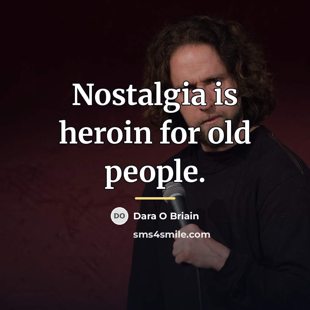 “Nostalgia is heroin for old people.…” quote by Dara O Briain