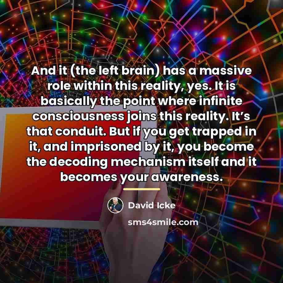 “And it (the left brain) has a massive role within…” quote by David Icke