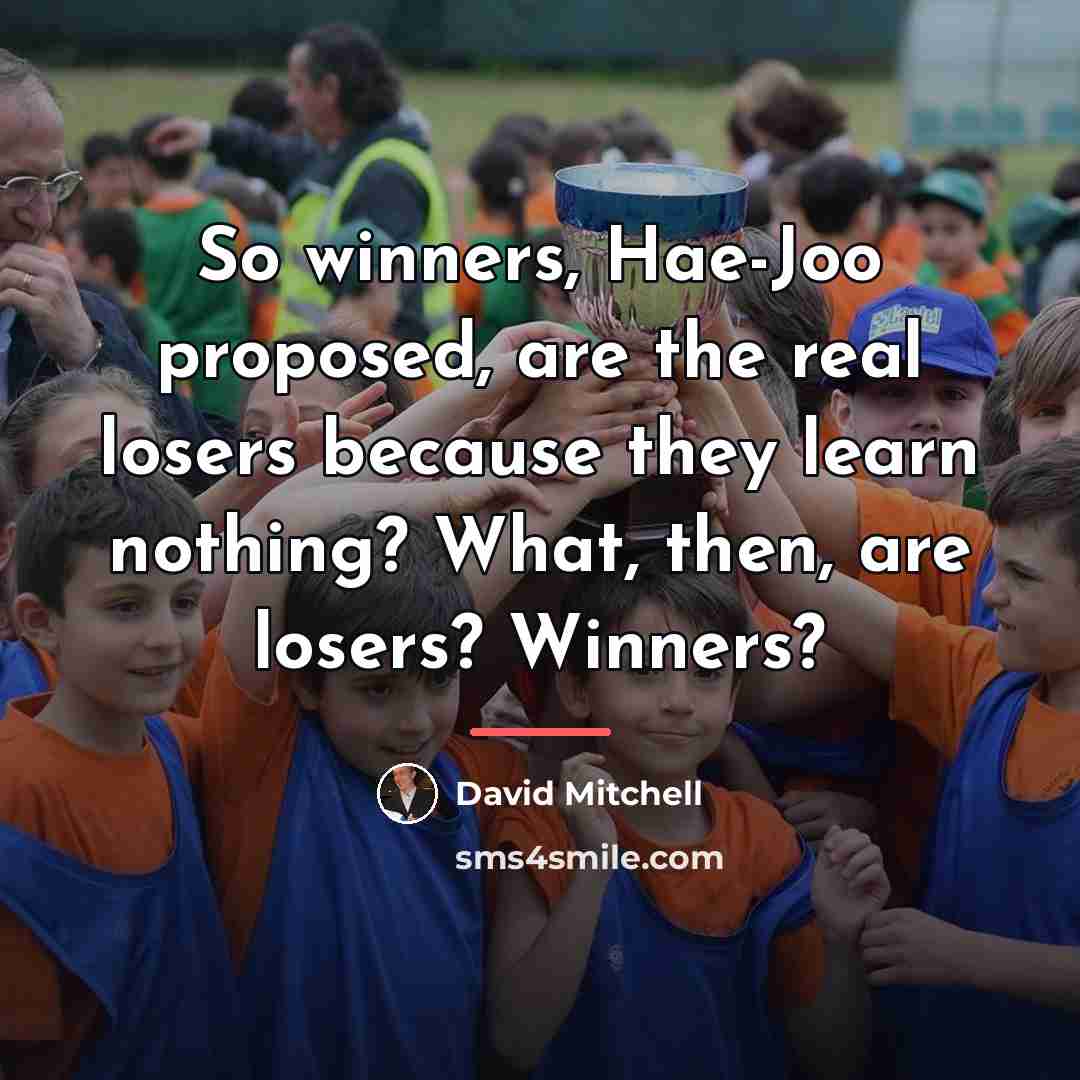 “So winners, Hae-Joo proposed, are the real losers because they…” quote by David Mitchell