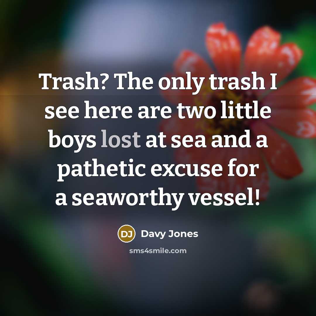 “Trash? The only trash I see here are two little…” quote by Davy Jones