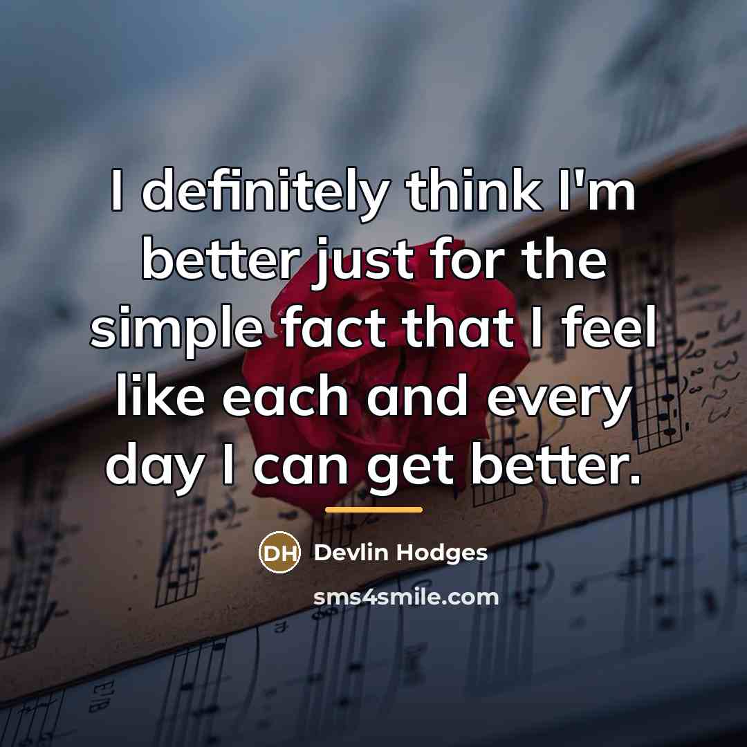 “I definitely think I'm better just for the simple fact…” quote by Devlin Hodges