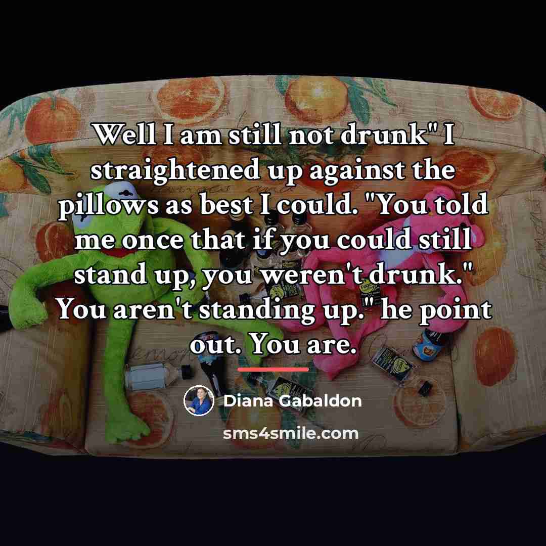 “Well I am still not drunk" I straightened up against…” quote by Diana Gabaldon