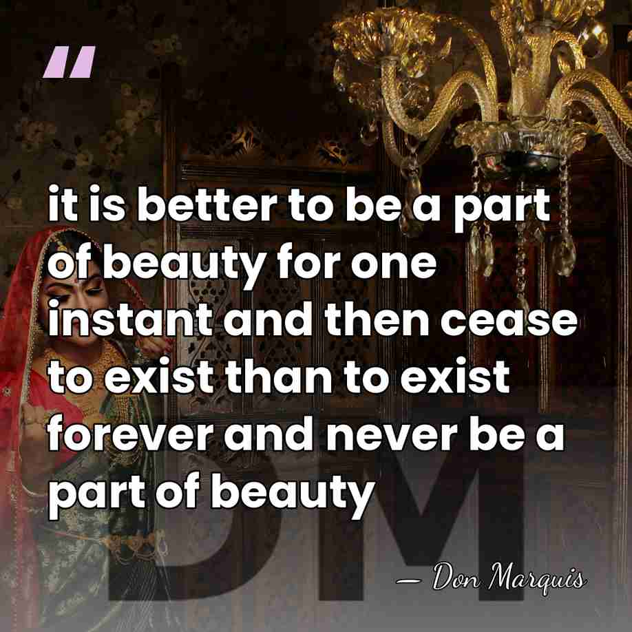 it is better to be a part of beauty for one instant&hellip; - Don Marquis