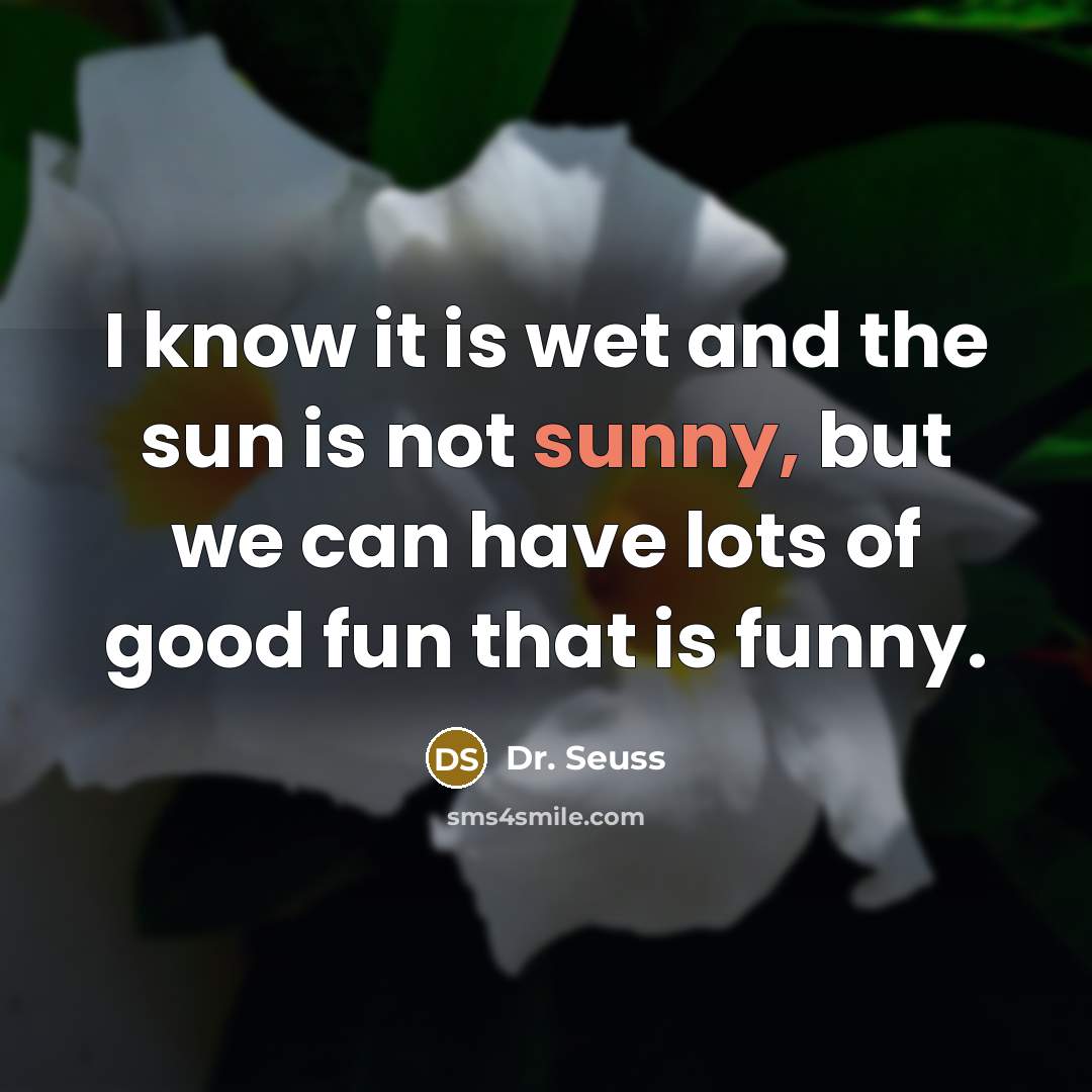 “I know it is wet and the sun is not…” quote by Dr. Seuss