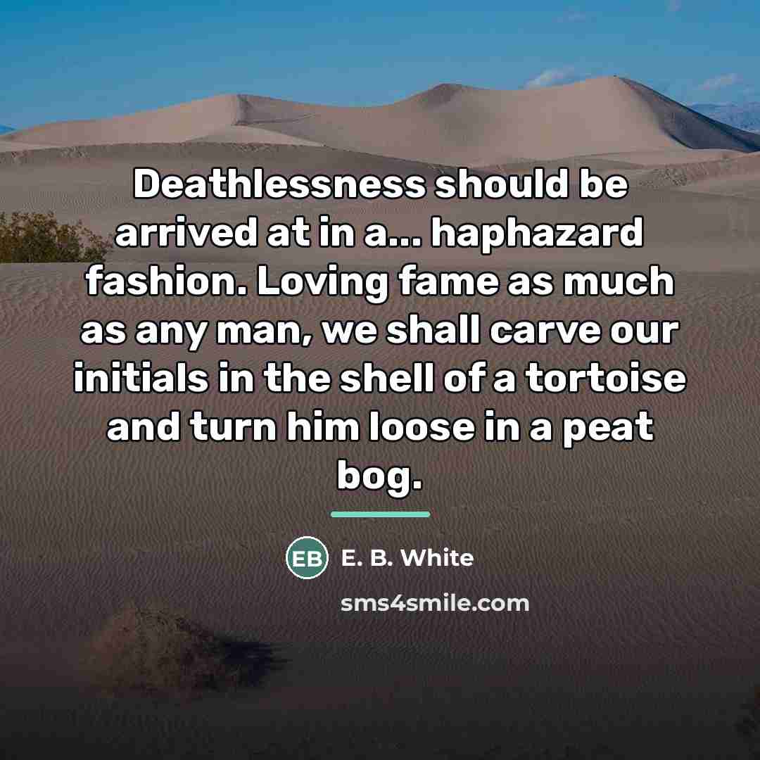 “Deathlessness should be arrived at in a... haphazard fashion. Loving…” quote by E. B. White