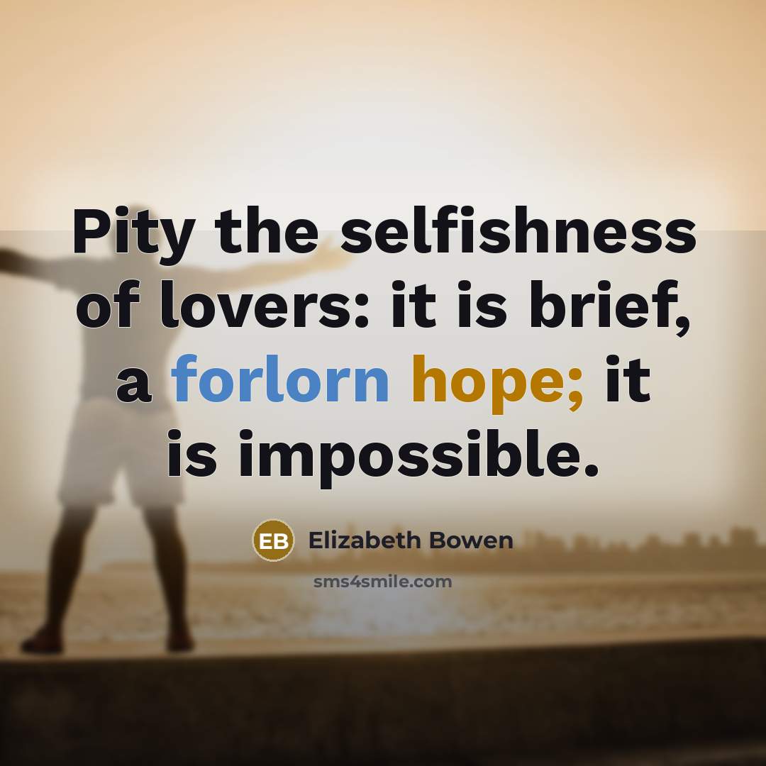 “Pity the selfishness of lovers: it is brief, a forlorn…” quote by Elizabeth Bowen