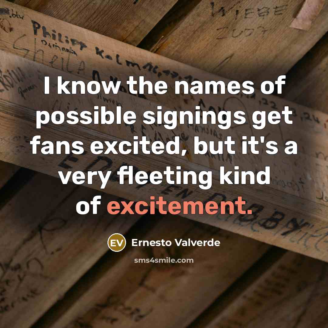 “I know the names of possible signings get fans excited,…” quote by Ernesto Valverde