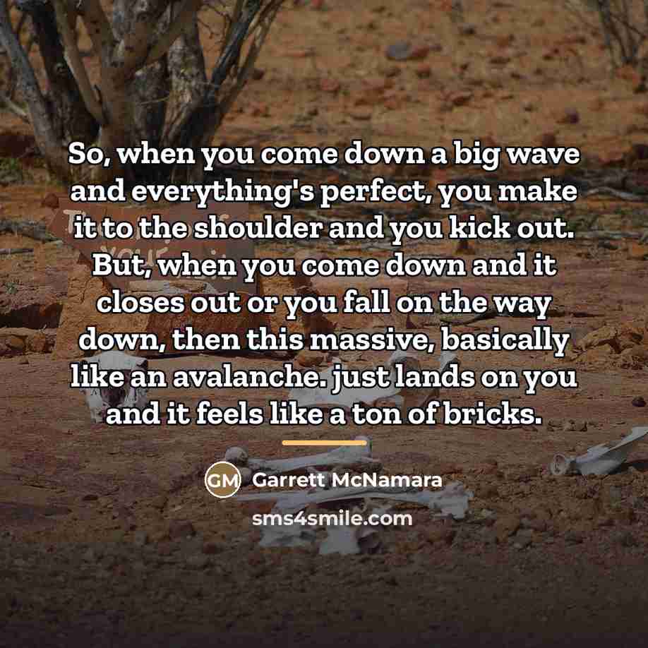 “So, when you come down a big wave and everything's…” quote by Garrett McNamara