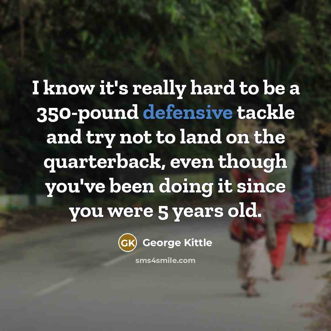 “I know it's really hard to be a 350-pound defensive…” quote by George Kittle