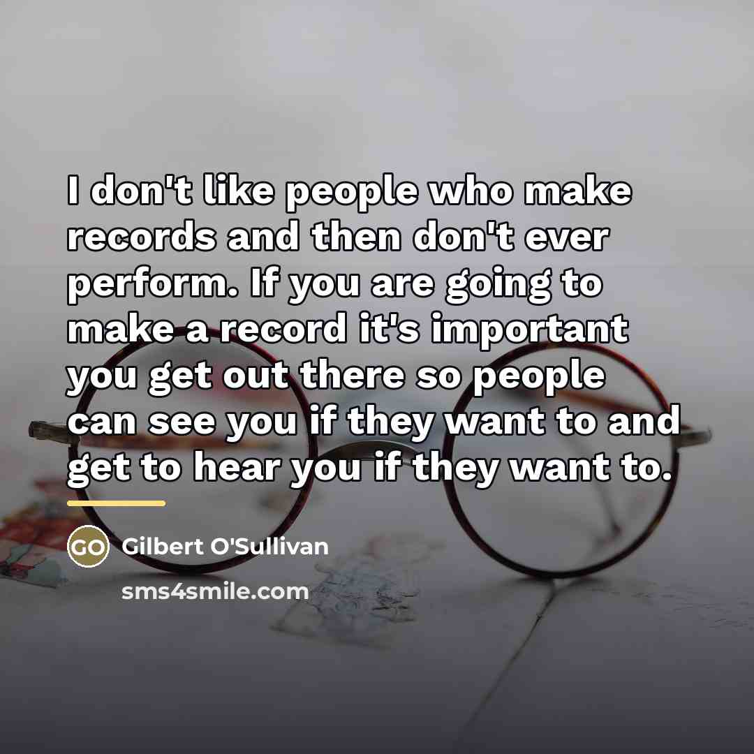 “I don't like people who make records and then don't…” quote by Gilbert O'Sullivan