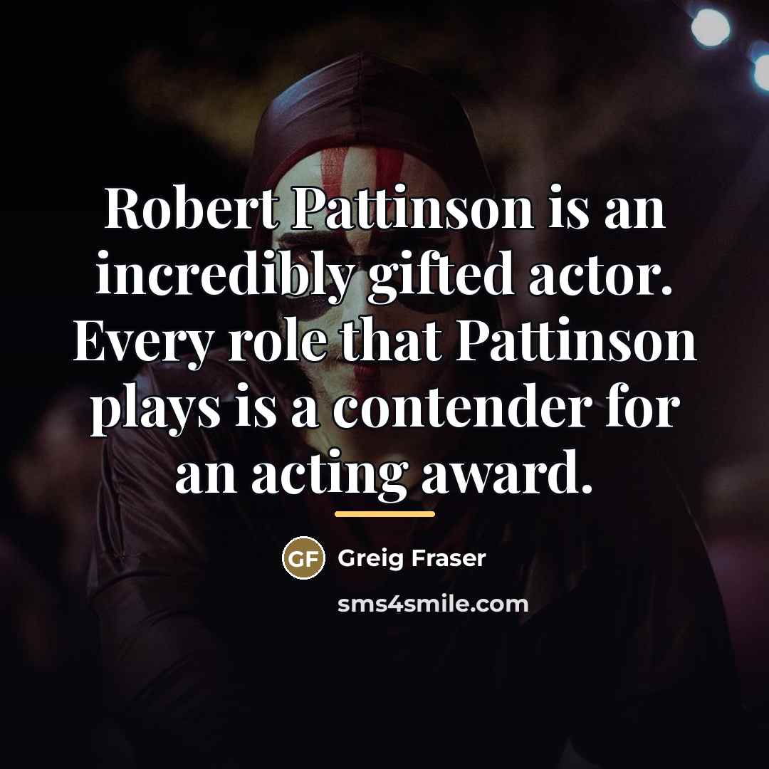 “Robert Pattinson is an incredibly gifted actor. Every role that…” quote by Greig Fraser