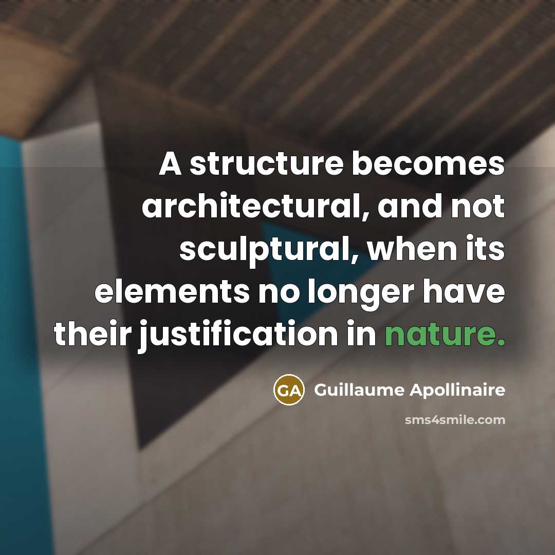 “A structure becomes architectural, and not sculptural, when its elements no longer have their justification in nature.” quote by Guillaume Apollinaire