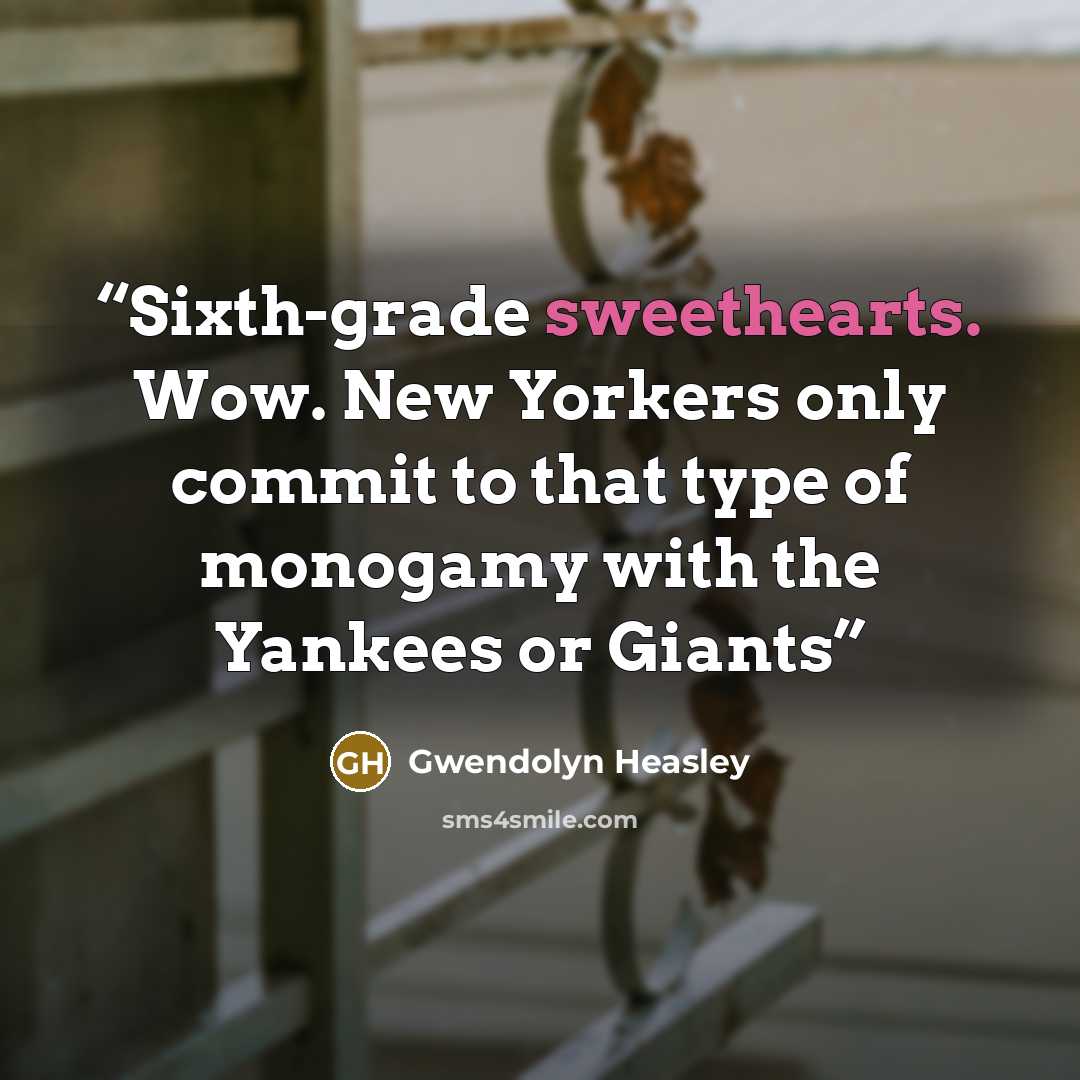 “Sixth-grade sweethearts. Wow. New Yorkers only commit to that type of monogamy with the Yankees or Giants” quote by Gwendolyn Heasley