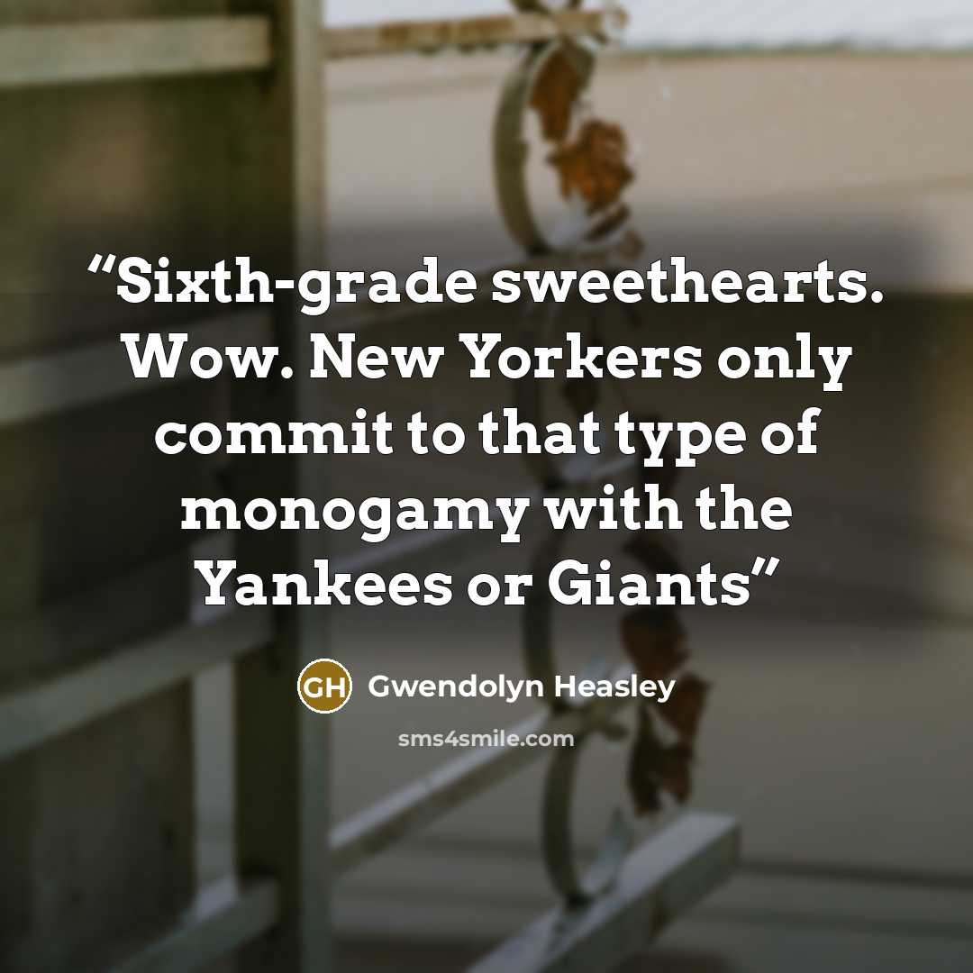 “Sixth-grade sweethearts. Wow. New Yorkers only commit to that type of monogamy with the Yankees or Giants” quote by Gwendolyn Heasley