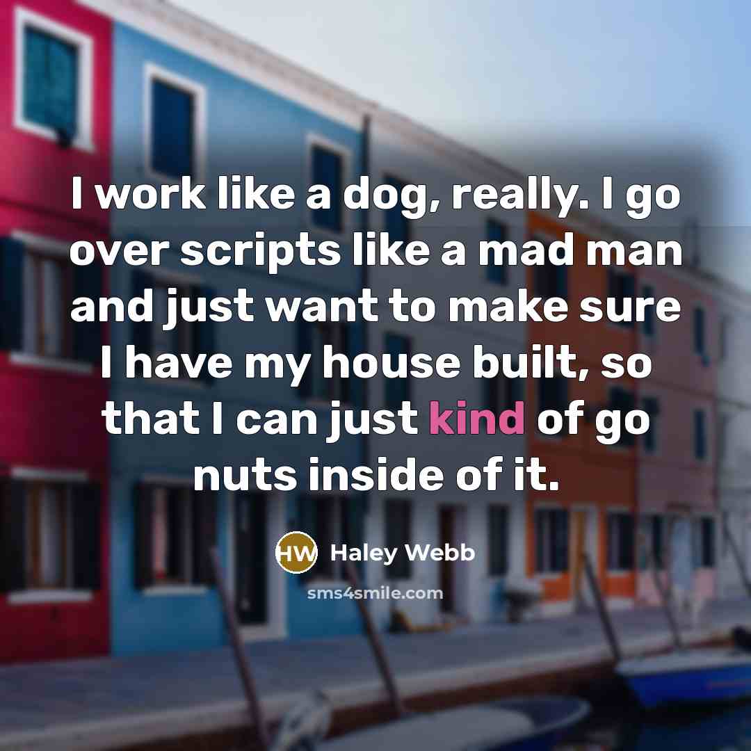 “I work like a dog, really. I go over scripts…” quote by Haley Webb