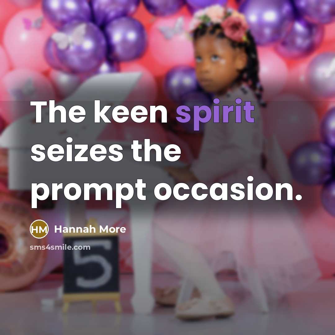 “The keen spirit seizes the prompt occasion.” quote by Hannah More