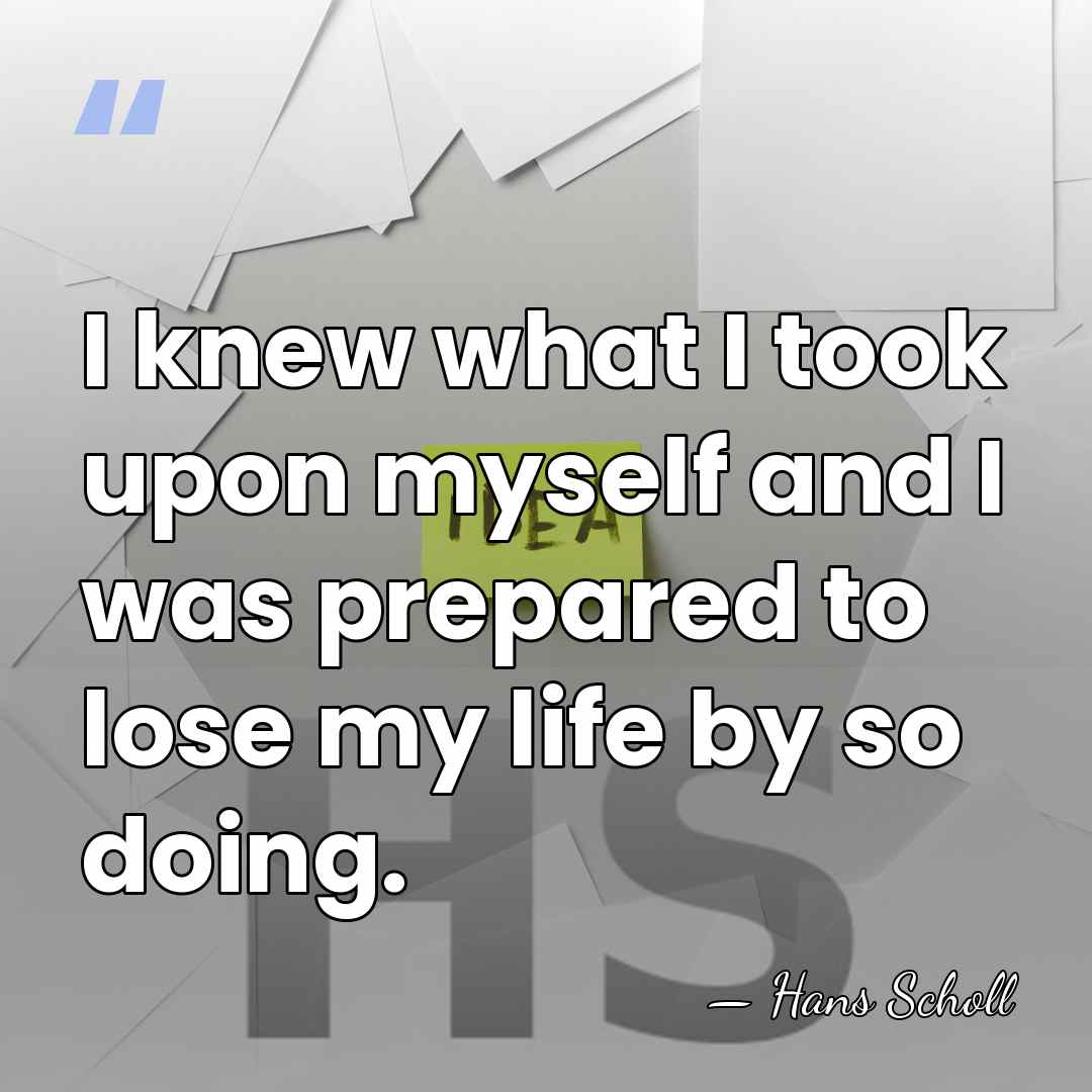 I knew what I took upon myself and I was prepared to&hellip; - Hans Scholl