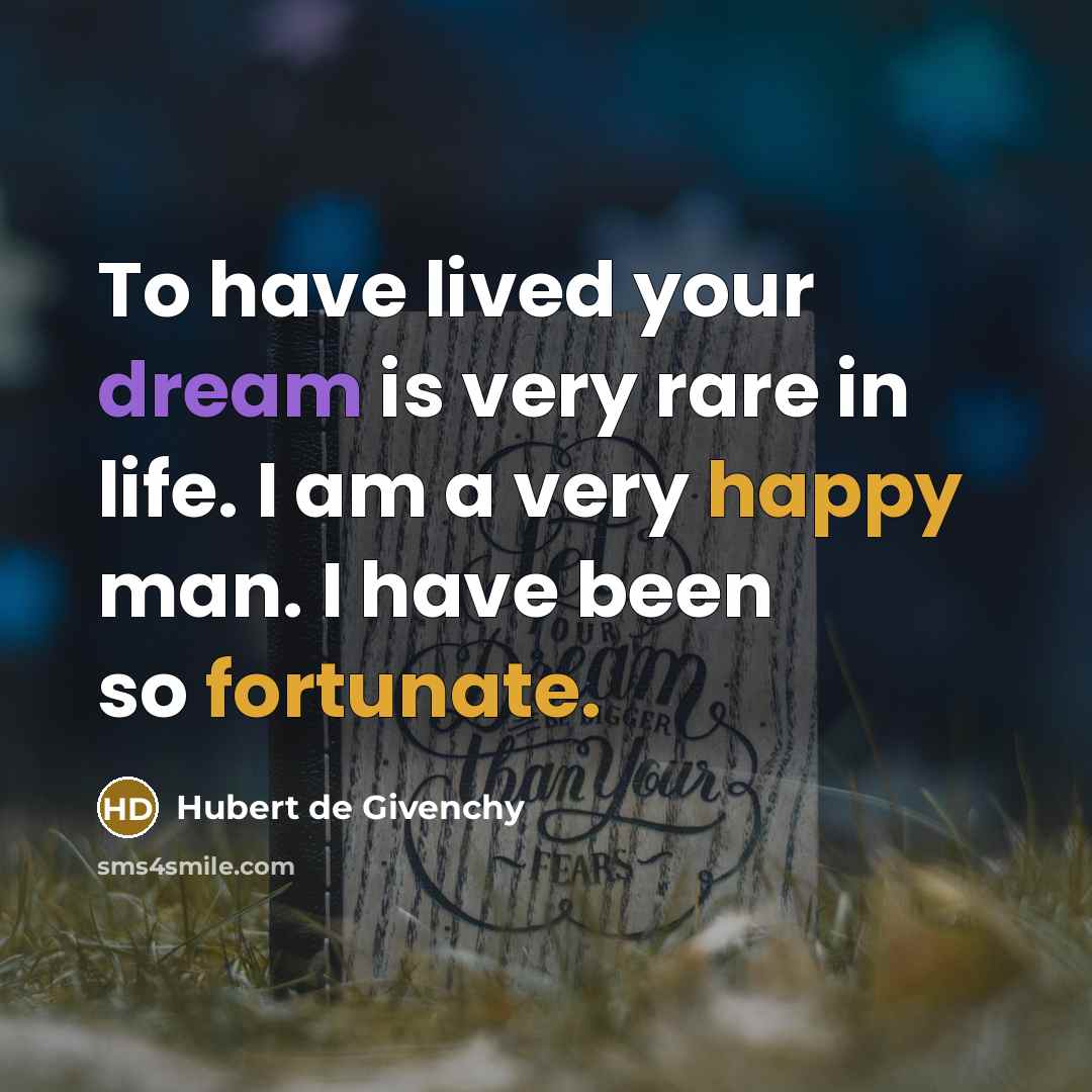 “To have lived your dream is very rare in life. I am a very happy man. I have been so fortunate.” quote by Hubert de Givenchy