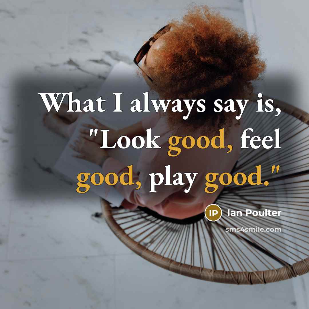“What I always say is, "Look good, feel good, play…” quote by Ian Poulter