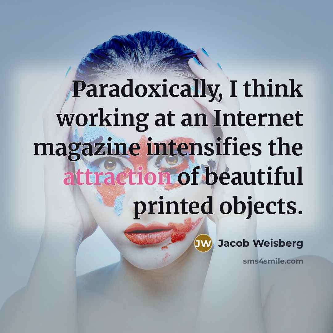 “Paradoxically, I think working at an Internet magazine intensifies the…” quote by Jacob Weisberg