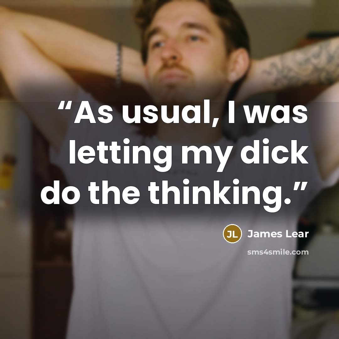 “As usual, I was letting my dick do the thinking.” quote by James Lear