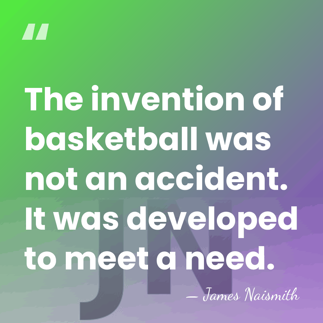The invention of basketball was not an accident. It was developed to&hellip; - James Naismith