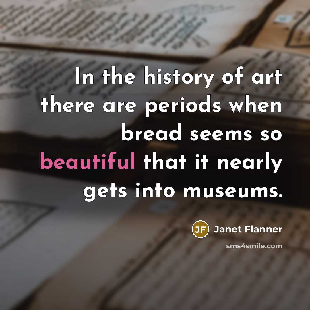 “In the history of art there are periods when bread…” quote by Janet Flanner